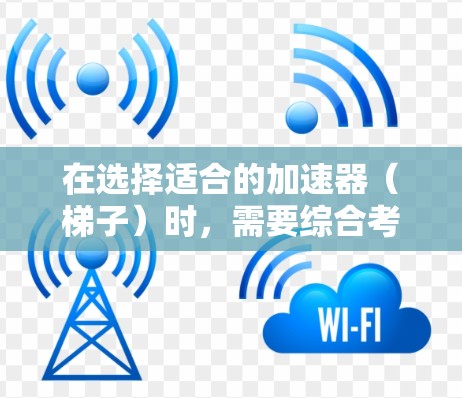 在选择适合的加速器（梯子）时，需要综合考虑目标程序的类型、梯子的优化版本、性能需求、硬件兼容性等因素。以下是详细的步骤指南