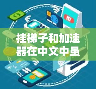 挂梯子和加速器在中文中虽然都有挂字,但它们的含义和用法是完全不同的,因此它们并不是加速器 挂梯子和加速器在中文中虽然都有挂字,但它们的含义和用法是完全不同的,因此它们并不是加速器