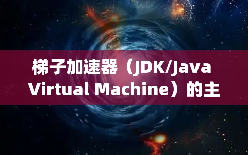 梯子加速器(JDK/Java Virtual Machine)的主要优点在于其性能显著提升和扩展性,使其在Java应用中表现优异。以下是对梯子加速器的优点的详细总结 梯子加速器(JDK/Java Virtual Machine)的主要优点在于其性能显著提升和扩展性,使其在Java应用中表现优异。以下是对梯子加速器的优点的详细总结