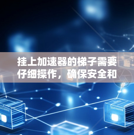 挂上加速器的梯子需要仔细操作，确保安全和稳固。以下是详细的步骤指南