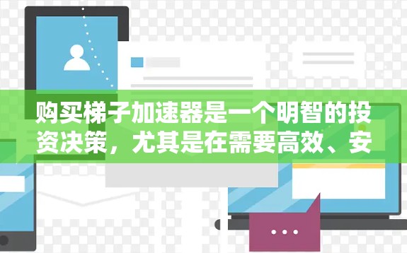 购买梯子加速器是一个明智的投资决策，尤其是在需要高效、安全地使用梯子的情况下。以下是一些综合考虑的因素，帮助你选择适合你的梯子加速器