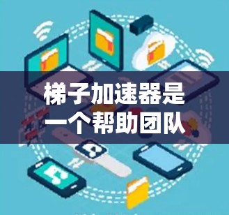 梯子加速器是一个帮助团队加速开发进程的工具，通常用于开发环境或应用中。它通过自动化、自动化工具和自动化测试来提高开发效率和质量。以下是一个通用的梯子加速器试用报告的结构和内容，可以作为参考