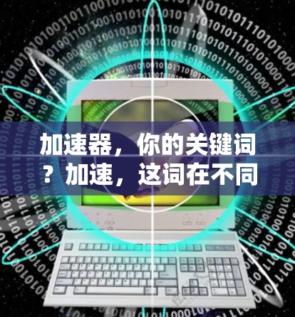 加速器，你的关键词？加速，这词在不同语境下的隐喻与象征