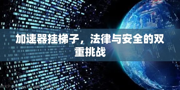 加速器挂梯子，法律与安全的双重挑战