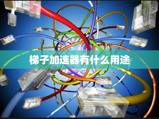 梯子加速器有什么用途 梯子加速器有什么用途