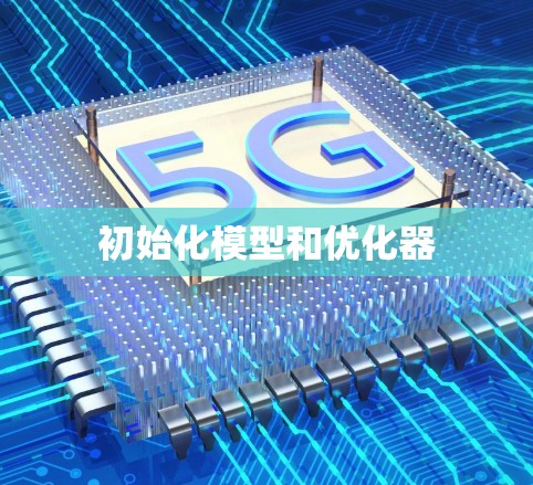 初始化模型和优化器 初始化模型和优化器