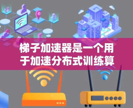 梯子加速器是一个用于加速分布式训练算法的工具包,主要用于提升大规模分布式数据处理和训练过程的效率。以下是其主要功能概述 梯子加速器是一个用于加速分布式训练算法的工具包,主要用于提升大规模分布式数据处理和训练过程的效率。以下是其主要功能概述