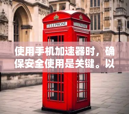 使用手机加速器时，确保安全使用是关键。以下是详细的步骤指南
