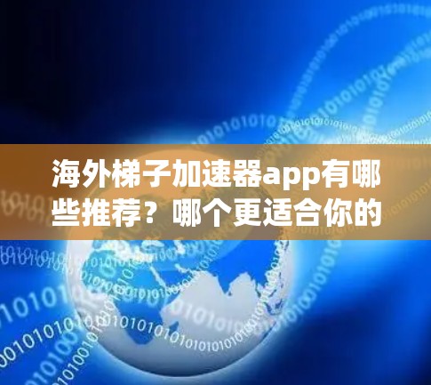 海外梯子加速器app有哪些推荐？哪个更适合你的需求？