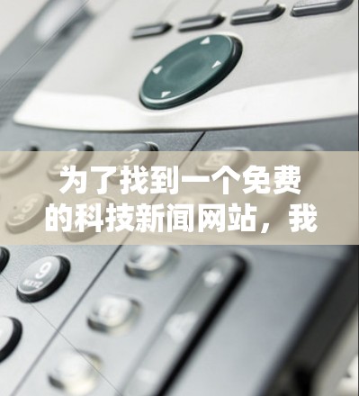 为了找到一个免费的科技新闻网站，我进行了以下步骤