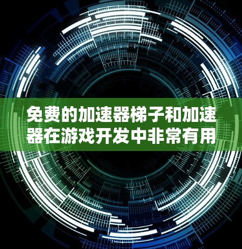 免费的加速器梯子和加速器在游戏开发中非常有用，以下是几个常见的免费资源