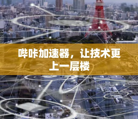 哔咔加速器,让技术更上一层楼 哔咔加速器,让技术更上一层楼