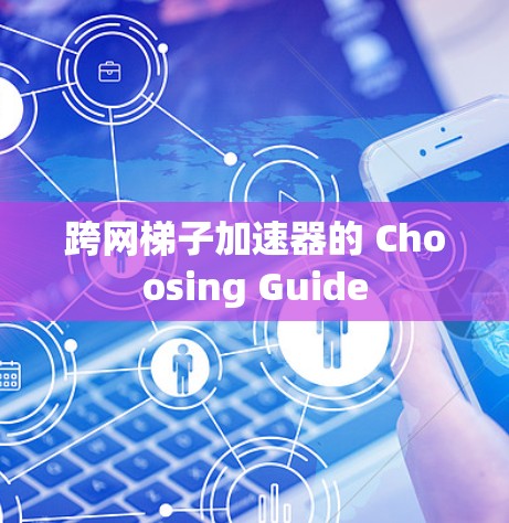 跨网梯子加速器的 Choosing Guide