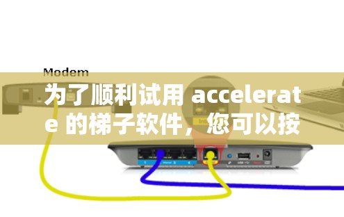 为了顺利试用 accelerate 的梯子软件，您可以按照以下步骤操作