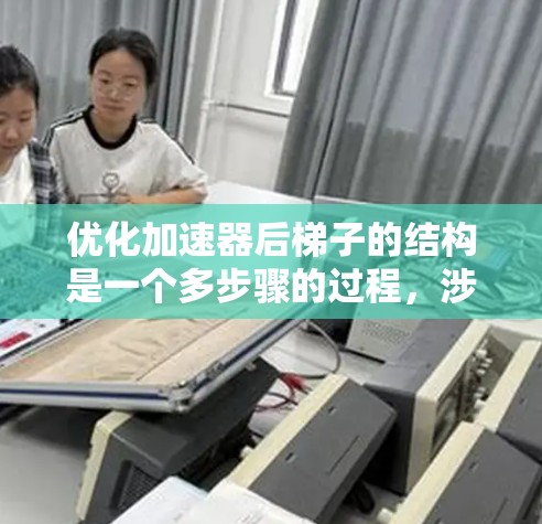 优化加速器后梯子的结构是一个多步骤的过程，涉及增加强度、调整位置等。以下是一步到位的优化方案