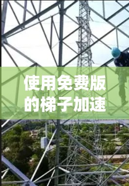 使用免费版的梯子加速器App，您可以按照以下步骤操作