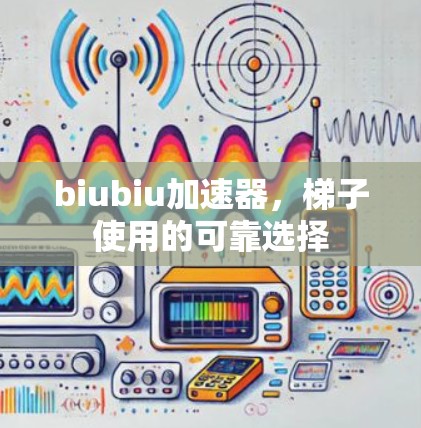 biubiu加速器，梯子使用的可靠选择