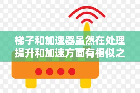 梯子和加速器虽然在处理提升和加速方面有相似之处,但它们在结构、用途和应用场景上存在显著差异。以下是详细的比较和分析 梯子和加速器虽然在处理提升和加速方面有相似之处,但它们在结构、用途和应用场景上存在显著差异。以下是详细的比较和分析