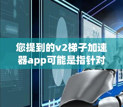 您提到的v2梯子加速器app可能是指针对梯子数据加速器的应用程序。具体的产品或工具名称可能因地区、品牌或版本有所差异,因此可能无法直接提供。以下是一些可能的梯子加速器工具及其功能,供您参考 您提到的v2梯子加速器app可能是指针对梯子数据加速器的应用程序。具体的产品或工具名称可能因地区、品牌或版本有所差异,因此可能无法直接提供。以下是一些可能的梯子加速器工具及其功能,供您参考