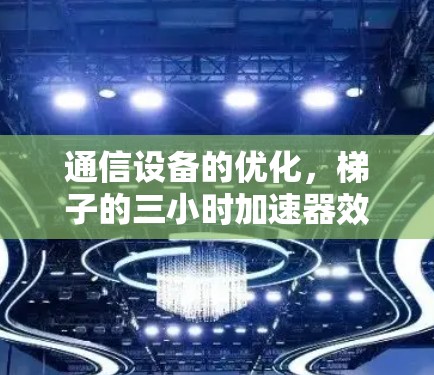 通信设备的优化，梯子的三小时加速器效应