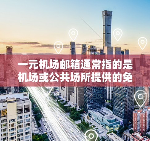 一元机场邮箱通常指的是机场或公共场所提供的免费邮箱服务。这些邮箱是通过机场提供的服务或平台提供的,通常免费供旅客使用。以下是一些常见的免费邮箱名称和链接,供您参考 一元机场邮箱通常指的是机场或公共场所提供的免费邮箱服务。这些邮箱是通过机场提供的服务或平台提供的,通常免费供旅客使用。以下是一些常见的免费邮箱名称和链接,供您参考