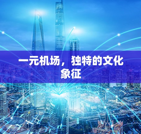 一元机场,独特的文化象征 一元机场,独特的文化象征