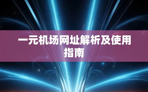 一元机场网址解析及使用指南 一元机场网址解析及使用指南
