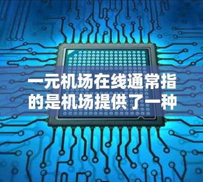 一元机场在线通常指的是机场提供了一种方便的交通方式，通常是指地铁、公交或飞机。如果您需要一元交通服务，可以尝试以下几种方式