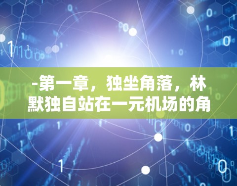 -第一章，独坐角落，林默独自站在一元机场的角落，感受时间的流逝