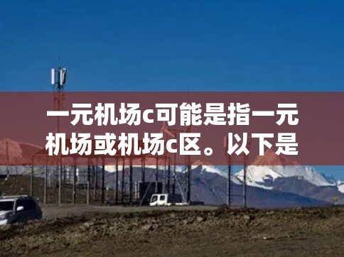 一元机场c可能是指一元机场或机场c区。以下是关于这两个概念的解释