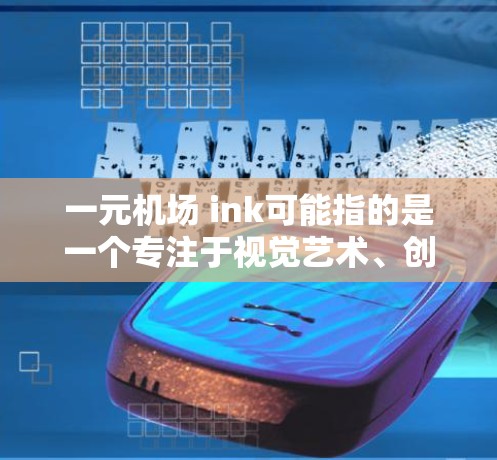 一元机场 ink可能指的是一个专注于视觉艺术、创意或艺术体验的机场。以下是一些可能适合参观的地方