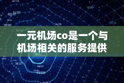 一元机场co是一个与机场相关的服务提供商公司,专注于机场周边的餐饮、住宿、交通等服务。以下是对一元机场co的详细介绍 一元机场co是一个与机场相关的服务提供商公司,专注于机场周边的餐饮、住宿、交通等服务。以下是对一元机场co的详细介绍