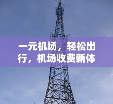 一元机场,轻松出行,机场收费新体验 一元机场,轻松出行,机场收费新体验