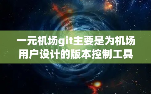 一元机场git主要是为机场用户设计的版本控制工具，旨在支持团队协作和资源共享，特别是在机场环境下的场景。以下是一个详细的介绍