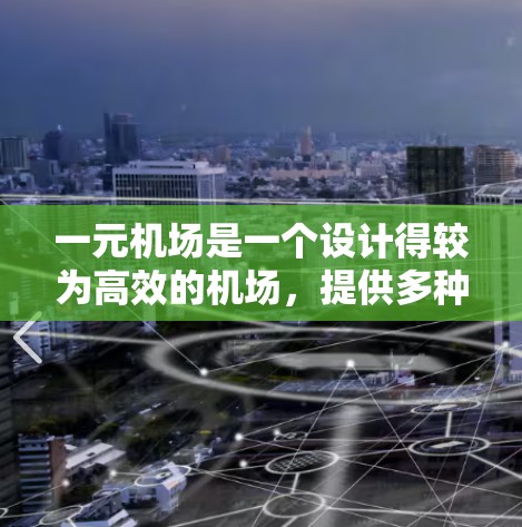 一元机场是一个设计得较为高效的机场,提供多种免费服务,以方便游客的出行体验。以下是对一元机场的详细介绍 一元机场是一个设计得较为高效的机场,提供多种免费服务,以方便游客的出行体验。以下是对一元机场的详细介绍