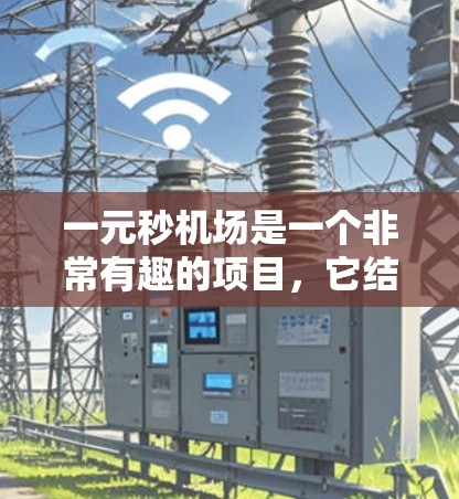 一元秒机场是一个非常有趣的项目,它结合了机场的高效管理和低成本运营。以下是一些关键点的总结 一元秒机场是一个非常有趣的项目,它结合了机场的高效管理和低成本运营。以下是一些关键点的总结