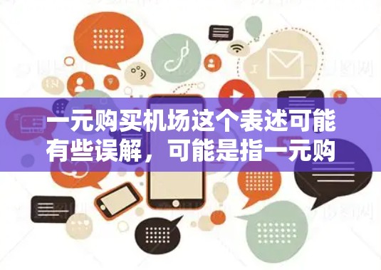 一元购买机场这个表述可能有些误解,可能是指一元购买机场服务或者一元购买机场票等。以下是一些可能的解释和解决方案 一元购买机场这个表述可能有些误解,可能是指一元购买机场服务或者一元购买机场票等。以下是一些可能的解释和解决方案