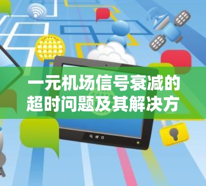 一元机场信号衰减的超时问题及其解决方案 一元机场信号衰减的超时问题及其解决方案