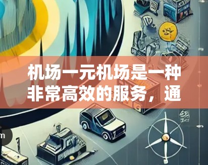 机场一元机场是一种非常高效的服务，通常由一家机场管理公司运营，其主要功能是帮助乘客快速到达目的地。以下是一步步的指南，帮助您更好地使用机场一元机场