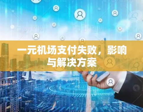 一元机场支付失败,影响与解决方案 一元机场支付失败,影响与解决方案