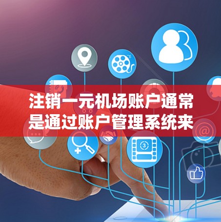 注销一元机场账户通常是通过账户管理系统来完成的,具体步骤如下 注销一元机场账户通常是通过账户管理系统来完成的,具体步骤如下