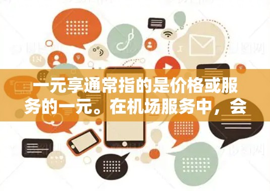 一元享通常指的是价格或服务的一元。在机场服务中，会员卡是一种常见的一元服务，可以享受多种便利和优惠。以下是一元享机场特权的介绍