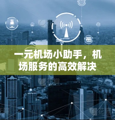 一元机场小助手,机场服务的高效解决方案 一元机场小助手,机场服务的高效解决方案