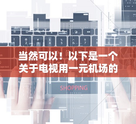 当然可以!以下是一个关于电视用一元机场的创意广告创意,供你参考 当然可以!以下是一个关于电视用一元机场的创意广告创意,供你参考