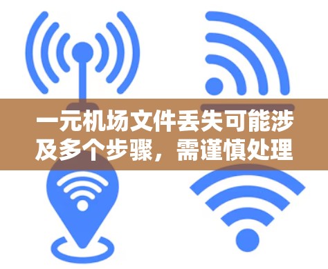 一元机场文件丢失可能涉及多个步骤,需谨慎处理。以下是一步步的解决方案 一元机场文件丢失可能涉及多个步骤,需谨慎处理。以下是一步步的解决方案