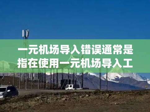 一元机场导入错误通常是指在使用一元机场导入工具(如 OneWay Import)时,数据或文件无法正确导入或导出。以下是一些可能的解决方法 一元机场导入错误通常是指在使用一元机场导入工具(如 OneWay Import)时,数据或文件无法正确导入或导出。以下是一些可能的解决方法