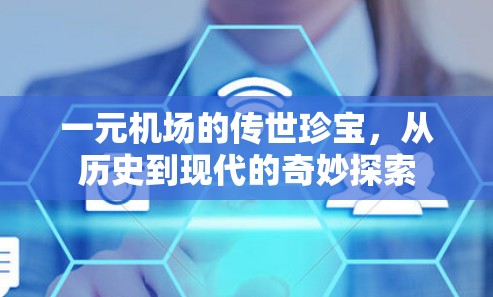 一元机场的传世珍宝，从历史到现代的奇妙探索