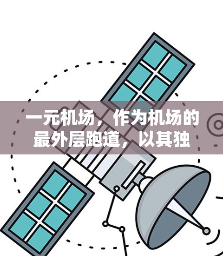 一元机场，作为机场的最外层跑道，以其独特的设计和功能，成为许多城市的重要交通节点。以下是关于一元机场的详细介绍