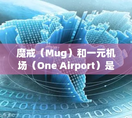 魔戒（Mug）和一元机场（One Airport）是两个不同的概念，主要涉及游戏和现实中的旅游、交通等方面。以下是对这两个概念的详细说明