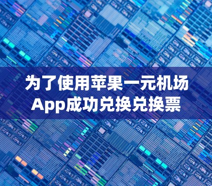 为了使用苹果一元机场App成功兑换兑换票,您可以按照以下步骤操作 为了使用苹果一元机场App成功兑换兑换票,您可以按照以下步骤操作